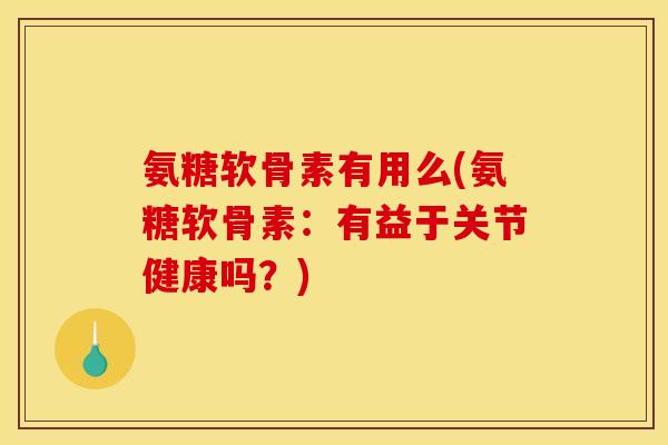 氨糖软骨素有用么(氨糖软骨素：有益于关节健康吗？)