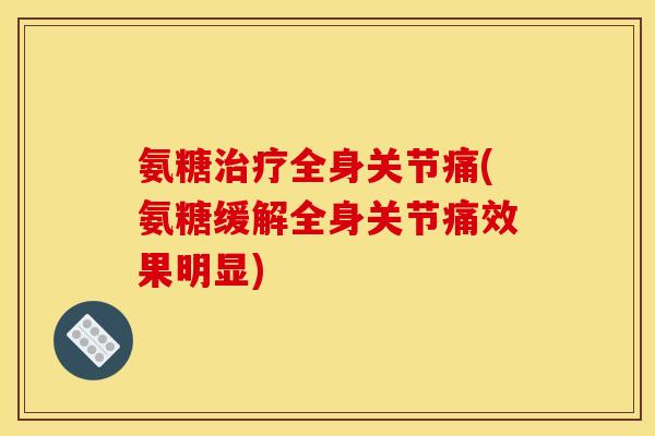 氨糖治疗全身关节痛(氨糖缓解全身关节痛效果明显)