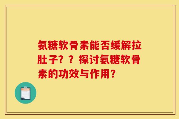 氨糖软骨素能否缓解拉肚子？？探讨氨糖软骨素的功效与作用？