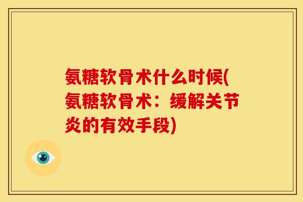 氨糖软骨术什么时候(氨糖软骨术：缓解关节炎的有效手段)