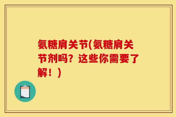 氨糖肩关节(氨糖肩关节剂吗？这些你需要了解！)
