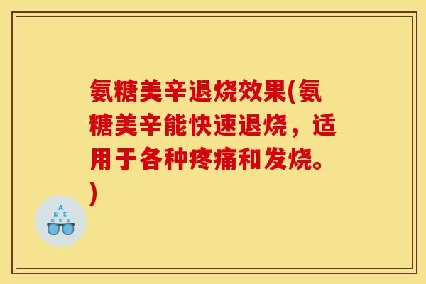 氨糖美辛退烧效果(氨糖美辛能快速退烧,适用于各种疼痛和发烧。)-第1张图片-关节骑士 氨糖美辛退烧效果(氨糖美辛能快速退烧,适用于各种疼痛和发烧。)-第1张图片-关节骑士