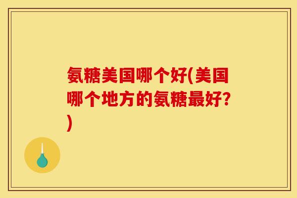 氨糖美国哪个好(美国哪个地方的氨糖最好？)