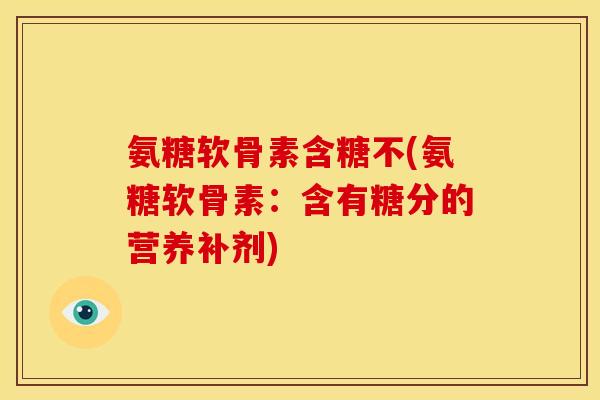 氨糖软骨素含糖不(氨糖软骨素：含有糖分的营养补剂)
