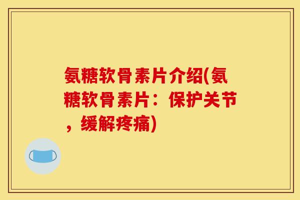 氨糖软骨素片介绍(氨糖软骨素片：保护关节，缓解疼痛)