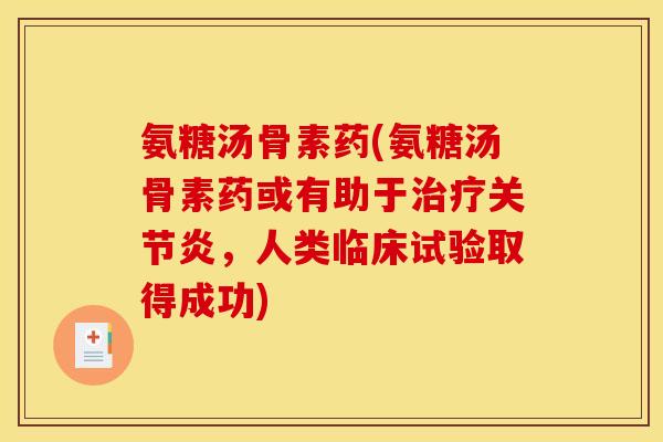 氨糖汤骨素药(氨糖汤骨素药或有助于治疗关节炎，人类临床试验取得成功)