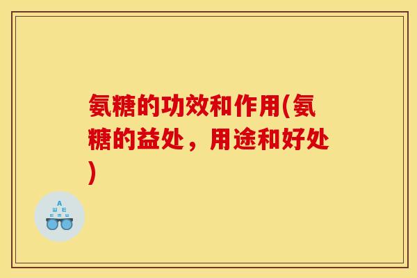 氨糖的功效和作用(氨糖的益处，用途和好处)-第1张图片-关节骑士