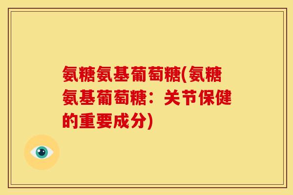 氨糖氨基葡萄糖(氨糖氨基葡萄糖：关节保健的重要成分)