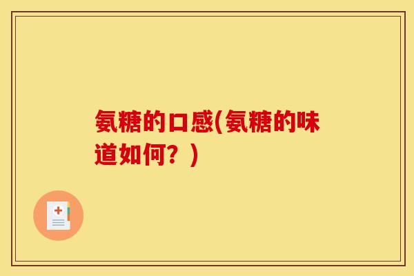 氨糖的口感(氨糖的味道如何？)