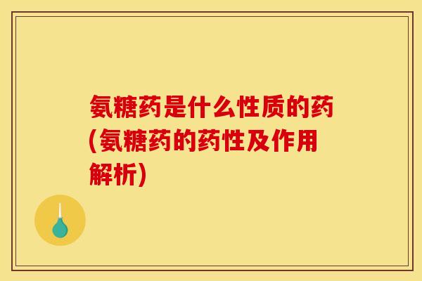 氨糖药是什么性质的药(氨糖药的药性及作用解析)