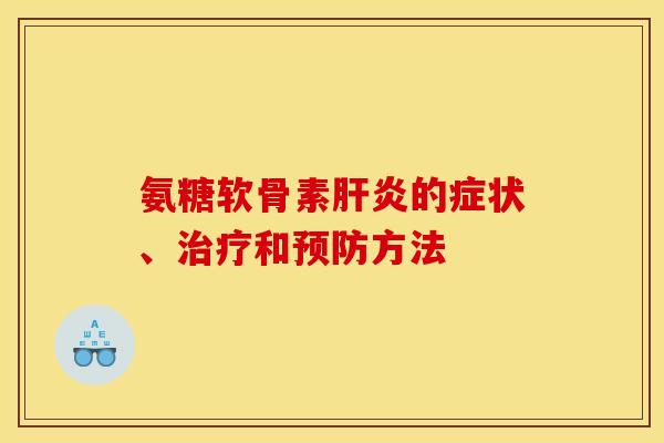 氨糖软骨素肝炎的症状、治疗和预防方法