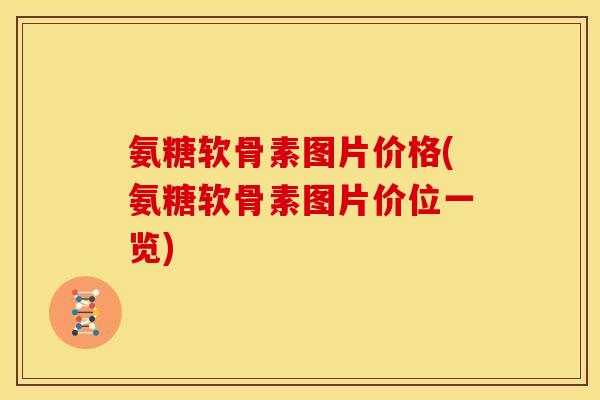 氨糖软骨素图片价格(氨糖软骨素图片价位一览)