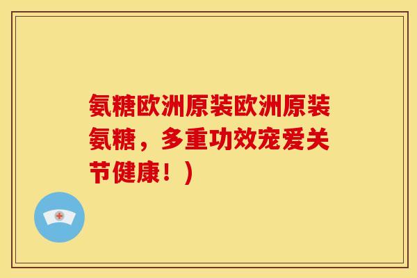 氨糖欧洲原装欧洲原装氨糖，多重功效宠爱关节健康！)-第1张图片-关节骑士