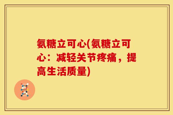 氨糖立可心(氨糖立可心：减轻关节疼痛，提高生活质量)