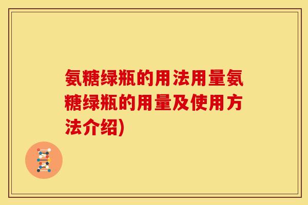 氨糖绿瓶的用法用量氨糖绿瓶的用量及使用方法介绍)-第1张图片-关节骑士 氨糖绿瓶的用法用量氨糖绿瓶的用量及使用方法介绍)-第1张图片-关节骑士