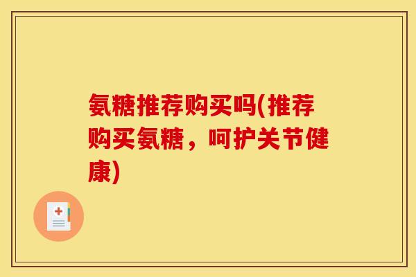 氨糖推荐购买吗(推荐购买氨糖,呵护关节健康)-第1张图片-关节骑士 氨糖推荐购买吗(推荐购买氨糖,呵护关节健康)-第1张图片-关节骑士