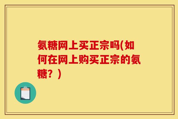 氨糖网上买正宗吗(如何在网上购买正宗的氨糖?)-第1张图片-关节骑士 氨糖网上买正宗吗(如何在网上购买正宗的氨糖?)-第1张图片-关节骑士