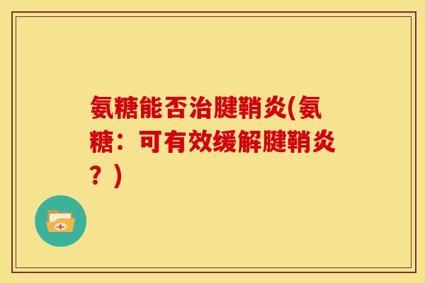 氨糖能否治腱鞘炎(氨糖：可有效缓解腱鞘炎？)