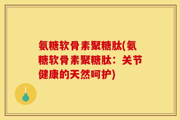 氨糖软骨素聚糖肽(氨糖软骨素聚糖肽:关节健康的天然呵护)-第1张图片-关节骑士 氨糖软骨素聚糖肽(氨糖软骨素聚糖肽:关节健康的天然呵护)-第1张图片-关节骑士