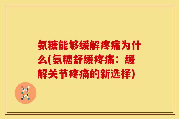 氨糖能够缓解疼痛为什么(氨糖舒缓疼痛：缓解关节疼痛的新选择)