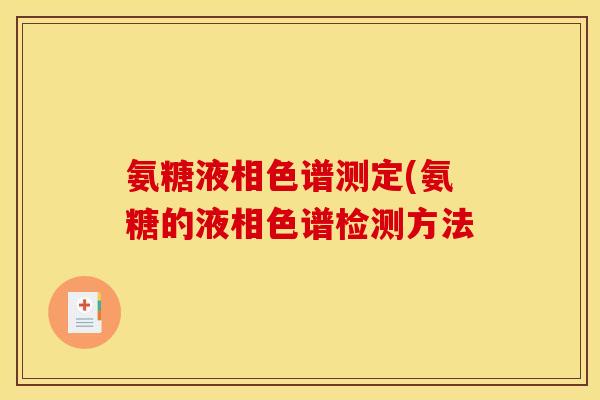 氨糖液相色谱测定(氨糖的液相色谱检测方法-第1张图片-关节骑士 氨糖液相色谱测定(氨糖的液相色谱检测方法-第1张图片-关节骑士