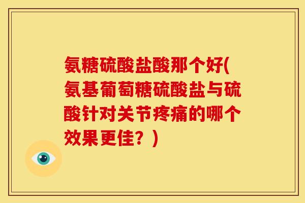 氨糖硫酸盐酸那个好(氨基葡萄糖硫酸盐与硫酸针对关节疼痛的哪个效果更佳？)-第1张图片-关节骑士