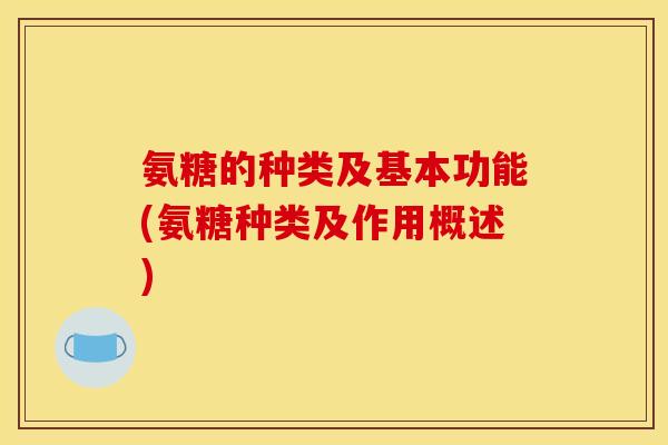氨糖的种类及基本功能(氨糖种类及作用概述)