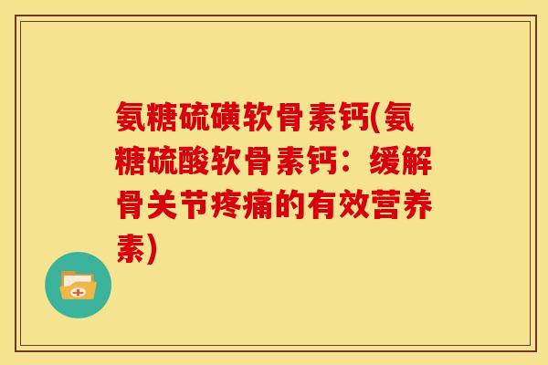 氨糖硫磺软骨素钙(氨糖硫酸软骨素钙：缓解骨关节疼痛的有效营养素)