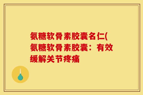 氨糖软骨素胶囊名仁(氨糖软骨素胶囊：有效缓解关节疼痛