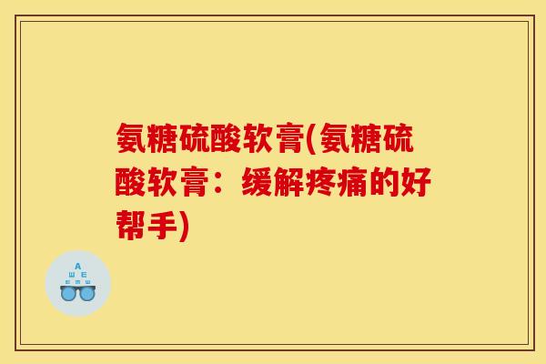 氨糖硫酸软膏(氨糖硫酸软膏：缓解疼痛的好帮手)
