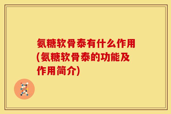 氨糖软骨泰有什么作用(氨糖软骨泰的功能及作用简介)