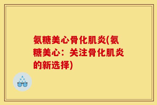 氨糖美心骨化肌炎(氨糖美心:关注骨化肌炎的新选择)-第1张图片-关节骑士 氨糖美心骨化肌炎(氨糖美心:关注骨化肌炎的新选择)-第1张图片-关节骑士
