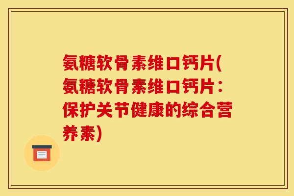 氨糖软骨素维口钙片(氨糖软骨素维口钙片：保护关节健康的综合营养素)