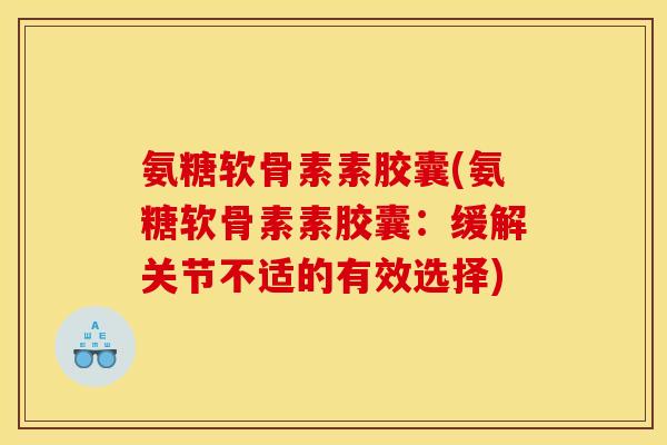 氨糖软骨素素胶囊(氨糖软骨素素胶囊：缓解关节不适的有效选择)