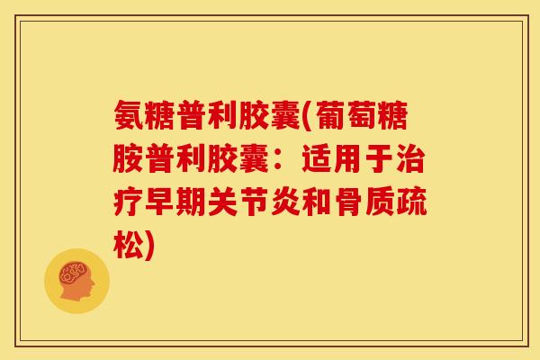 氨糖普利胶囊(葡萄糖胺普利胶囊：适用于治疗早期关节炎和骨质疏松)