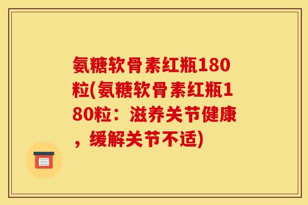 氨糖软骨素红瓶180粒(氨糖软骨素红瓶180粒：滋养关节健康，缓解关节不适)