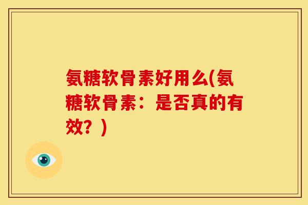 氨糖软骨素好用么(氨糖软骨素：是否真的有效？)