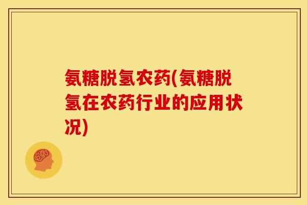 氨糖脱氢农药(氨糖脱氢在农药行业的应用状况)