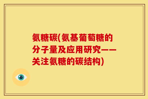 氨糖碳(氨基葡萄糖的分子量及应用研究——关注氨糖的碳结构)-第1张图片-关节骑士