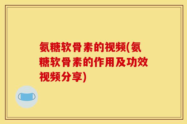 氨糖软骨素的视频(氨糖软骨素的作用及功效视频分享)
