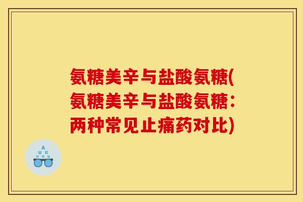 氨糖美辛与盐酸氨糖(氨糖美辛与盐酸氨糖：两种常见止痛药对比)