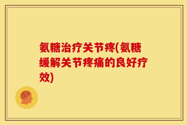 氨糖治疗关节疼(氨糖缓解关节疼痛的良好疗效)-第1张图片-关节骑士
