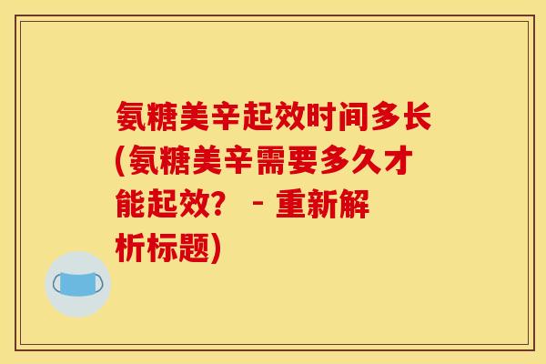 氨糖美辛起效时间多长(氨糖美辛需要多久才能起效？ - 重新解析标题)