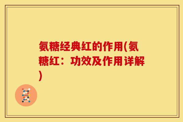 氨糖经典红的作用(氨糖红：功效及作用详解)