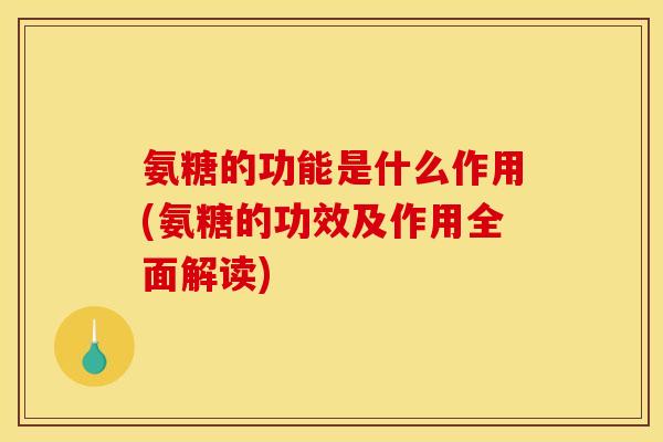 氨糖的功能是什么作用(氨糖的功效及作用全面解读)