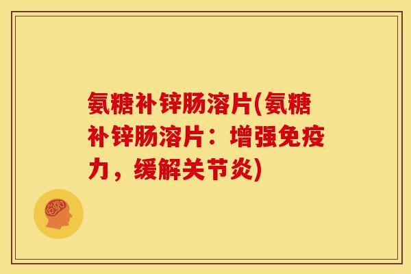 氨糖补锌肠溶片(氨糖补锌肠溶片：增强免疫力，缓解关节炎)-第1张图片-关节骑士