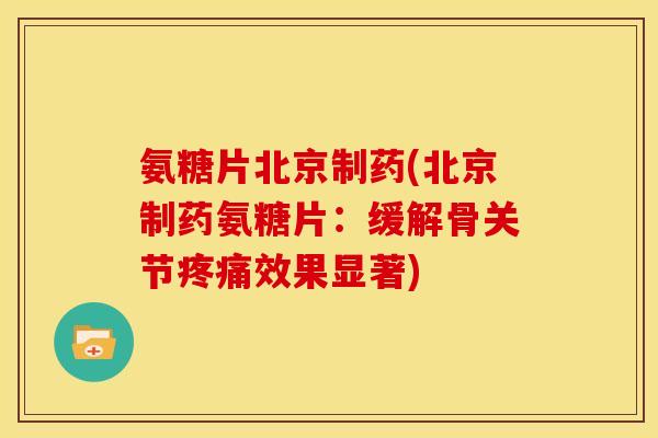 氨糖片北京制药(北京制药氨糖片：缓解骨关节疼痛效果显著)