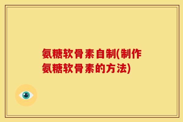 氨糖软骨素自制(制作氨糖软骨素的方法)