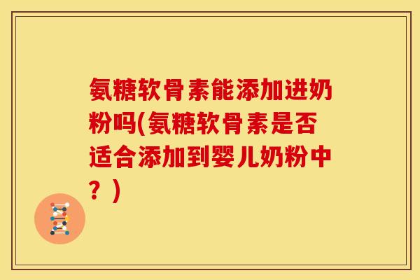 氨糖软骨素能添加进奶粉吗(氨糖软骨素是否适合添加到婴儿奶粉中？)-第1张图片-关节骑士
