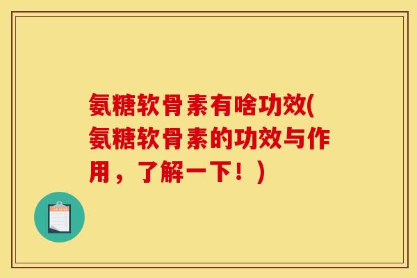 氨糖软骨素有啥功效(氨糖软骨素的功效与作用，了解一下！)